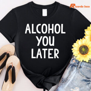 Alcohol You Later T-shirt