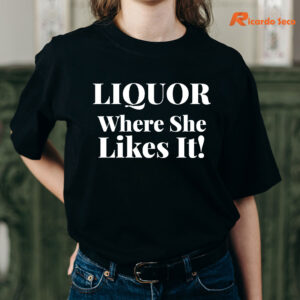 liquor-where-she-likes-it-t-shirt-is-being-worn.jpg